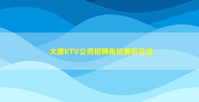 太原KTV公司招聘夜班兼职日结