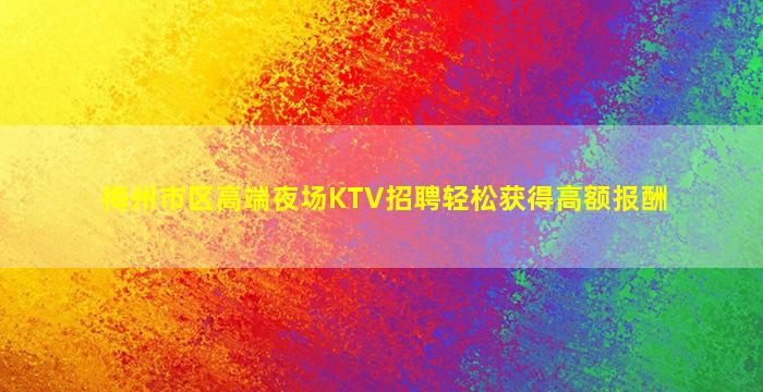 梅州市区高端夜场KTV招聘轻松获得高额报酬